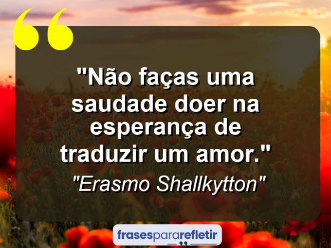 Frases de Amor: mensagens românticas e apaixonantes - “Não faças uma saudade doer na esperança de traduzir um amor.”