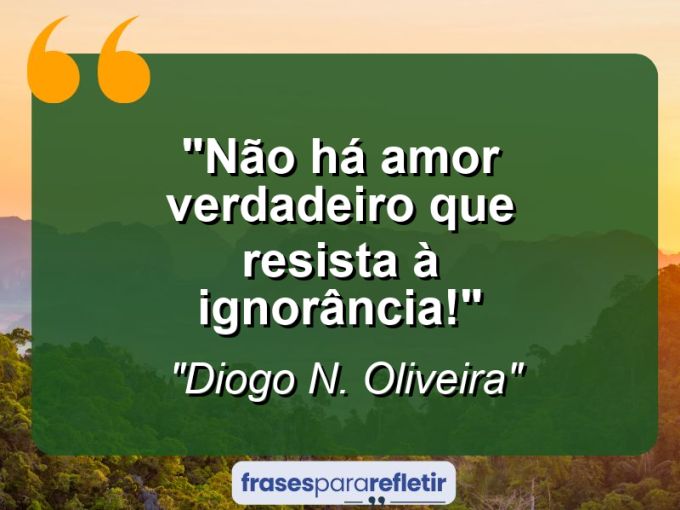 Frases de Amor: mensagens românticas e apaixonantes - “Não há amor verdadeiro que resista à ignorância!”