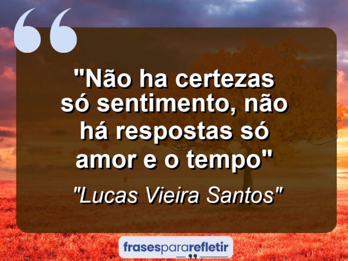 Frases de Amor: mensagens românticas e apaixonantes - “Não ha certezas só sentimento, não há respostas só amor e o tempo”