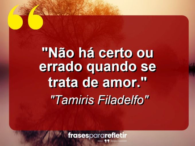 Frases de Amor: mensagens românticas e apaixonantes - “Não há certo ou errado quando se trata de amor.”