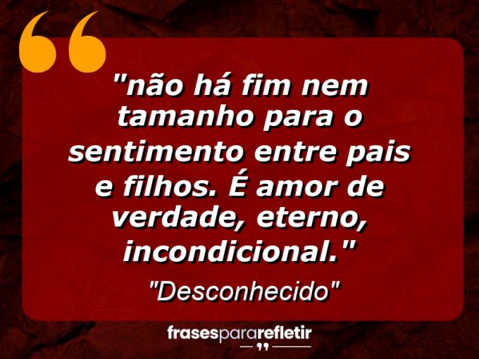 Frases de Amor: mensagens românticas e apaixonantes - “⁠Não há fim nem tamanho para o sentimento entre pais e filhos. É amor de verdade, eterno, incondicional.”