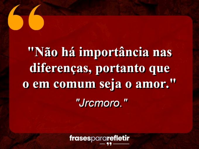 Frases de Amor: mensagens românticas e apaixonantes - “Não há importância nas diferenças, portanto que o em comum seja o amor.”