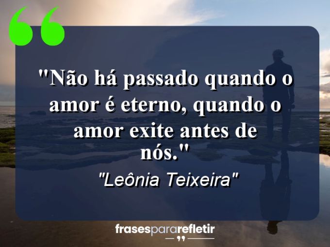 Frases de Amor: mensagens românticas e apaixonantes - “Não há passado quando o amor é eterno, quando o amor exite antes de nós.”