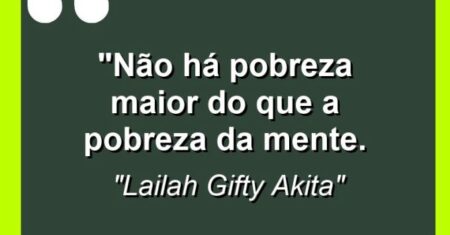 “Não há pobreza maior do que a pobreza da mente.