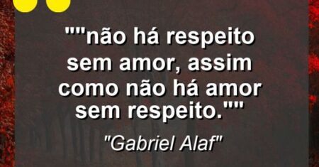 “”Não há respeito sem amor, assim como não há amor sem respeito.””