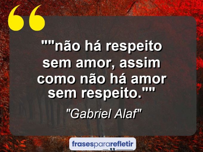 Frases de Amor: mensagens românticas e apaixonantes - “”Não há respeito sem amor, assim como não há amor sem respeito.””