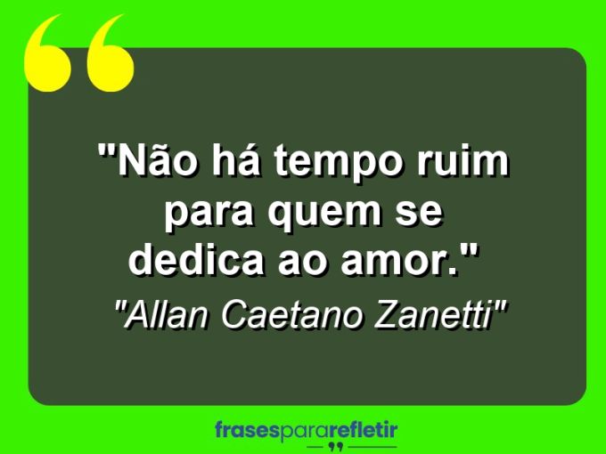 Frases de Amor: mensagens românticas e apaixonantes - “Não há tempo ruim para quem se dedica ao amor.”