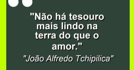 “Não há tesouro mais lindo na terra do que o amor.”