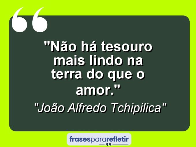 Frases de Amor: mensagens românticas e apaixonantes - “Não há tesouro mais lindo na terra do que o amor.”