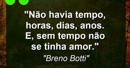 “Não havia tempo, horas, dias, anos. E, sem tempo não se tinha amor.”