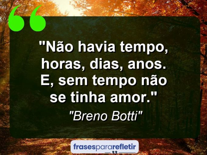 Frases de Amor: mensagens românticas e apaixonantes - “Não havia tempo, horas, dias, anos. E, sem tempo não se tinha amor.”