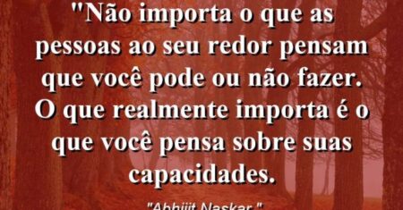 “Não importa o que as pessoas ao seu redor pensam que você pode ou não fazer. O que realmente importa é o que você pensa sobre suas capacidades.