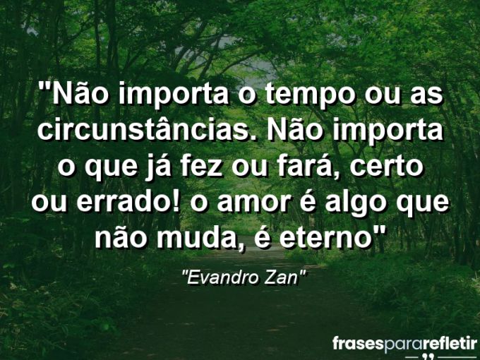 Frases de Amor: mensagens românticas e apaixonantes - “Não importa o tempo ou as circunstâncias. Não importa o que já fez ou fará, certo ou errado! O amor é algo que não muda, é eterno”