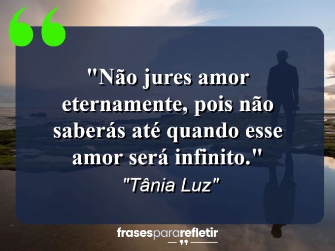 Frases de Amor: mensagens românticas e apaixonantes - “Não jures amor eternamente, pois não saberás até quando esse amor será infinito.”