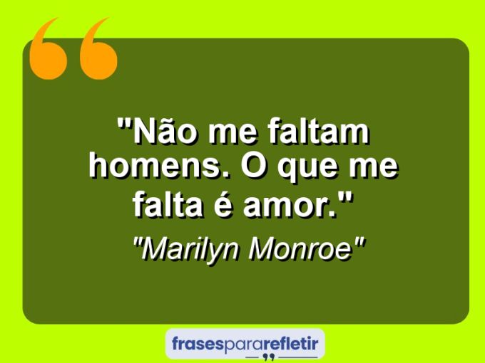 Frases de Amor: mensagens românticas e apaixonantes - “Não me faltam homens. O que me falta é amor.”