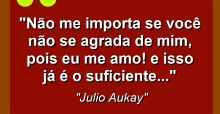 “Não me importa se você não se agrada de mim, pois eu me amo! E isso já é o suficiente…”