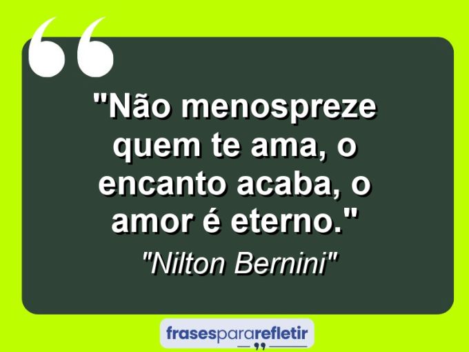 Frases de Amor: mensagens românticas e apaixonantes - “Não menospreze quem te ama, o encanto acaba, o amor é eterno.”