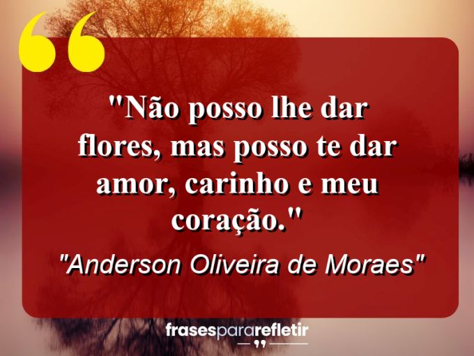 Frases de Amor: mensagens românticas e apaixonantes - “Não posso lhe dar flores, mas posso te dar amor, carinho e meu coração.”