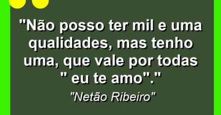 “Não posso ter mil e uma qualidades, mas tenho uma, que vale por todas ” eu te amo”.”