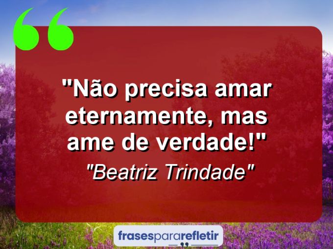 Frases de Amor: mensagens românticas e apaixonantes - “Não precisa amar eternamente, mas ame de verdade!”