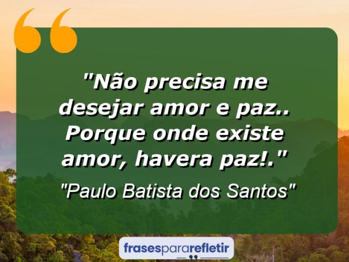 Frases de Amor: mensagens românticas e apaixonantes - “Não precisa me desejar amor e paz.. Porque onde existe amor, havera PAZ!.”