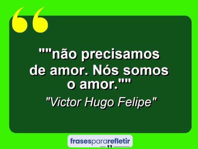 Frases de Amor: mensagens românticas e apaixonantes - “”Não precisamos de amor. Nós somos o amor.””