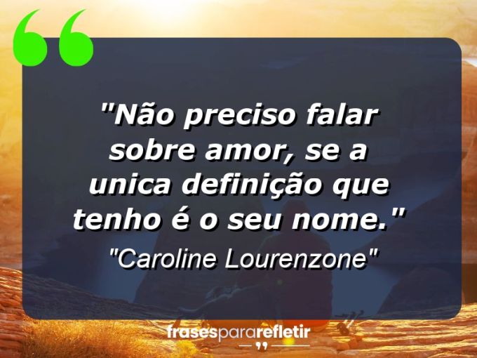 Frases de Amor: mensagens românticas e apaixonantes - “Não preciso falar sobre amor, se a unica definição que tenho é o seu nome.”