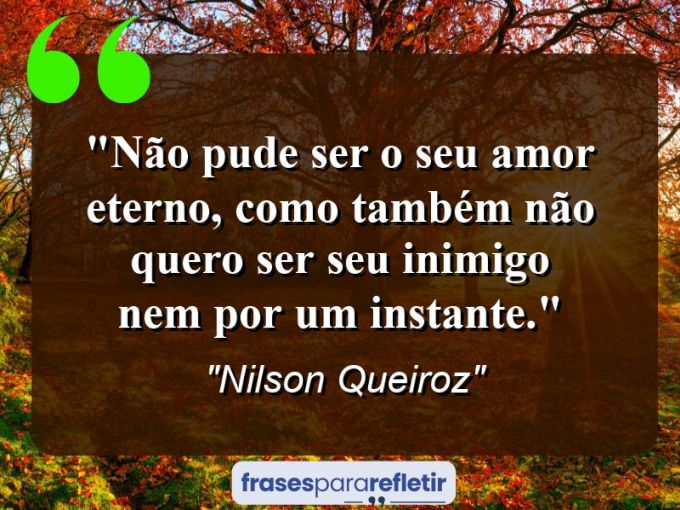 Frases de Amor: mensagens românticas e apaixonantes - “Não pude ser o seu amor eterno, como também não quero ser seu inimigo nem por um instante.”