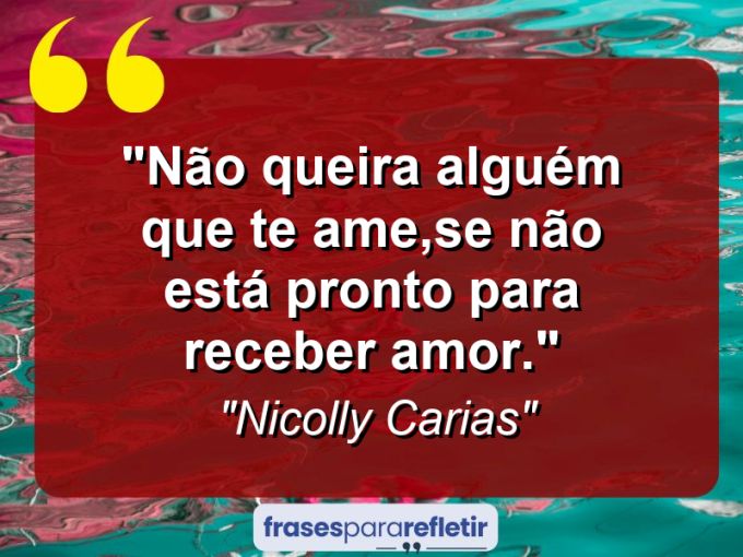 Frases de Amor: mensagens românticas e apaixonantes - “Não queira alguém que te ame,se não está pronto para receber amor.”