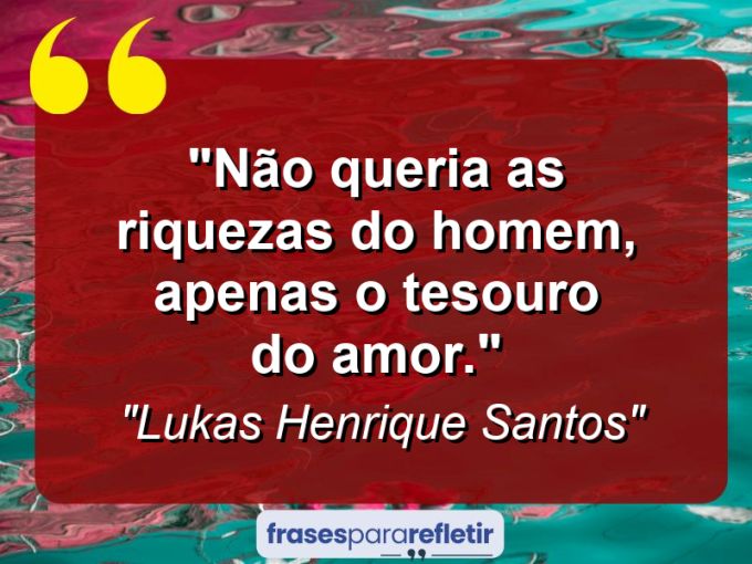 Frases de Amor: mensagens românticas e apaixonantes - “Não queria as riquezas do homem, apenas o tesouro do amor.”