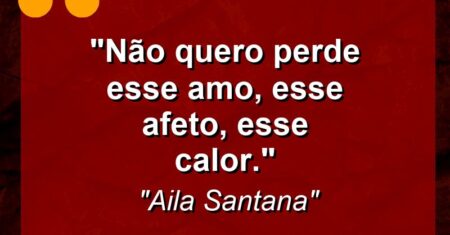 “Não quero perde esse amo, esse afeto, esse calor.”