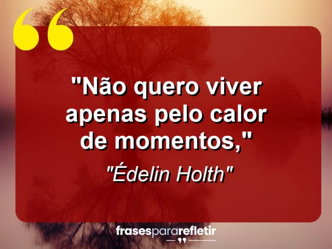 Frases de Amor: mensagens românticas e apaixonantes - “Não quero viver apenas pelo calor de momentos,”