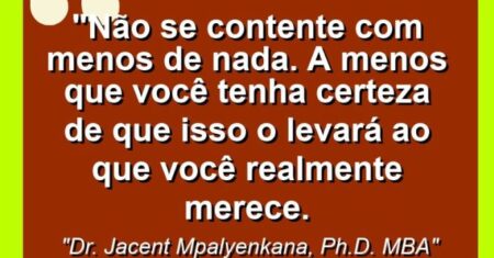 “Não se contente com menos de nada. a menos que você tenha certeza de que isso o levará ao que você realmente merece.
