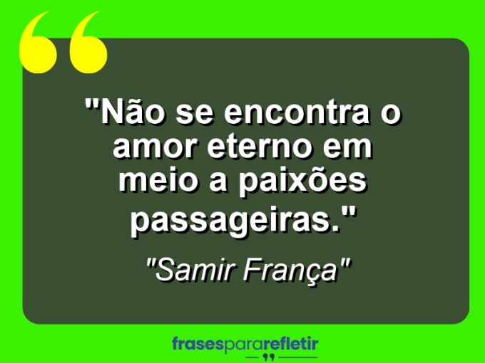 Frases de Amor: mensagens românticas e apaixonantes - “Não se encontra o amor eterno em meio a paixões passageiras.”