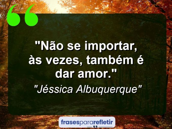 Frases de Amor: mensagens românticas e apaixonantes - “Não se importar, às vezes, também é dar amor.”