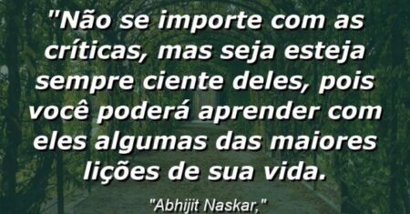“Não se importe com as críticas, mas seja esteja sempre ciente deles, pois você poderá aprender com eles algumas das maiores lições de sua vida.