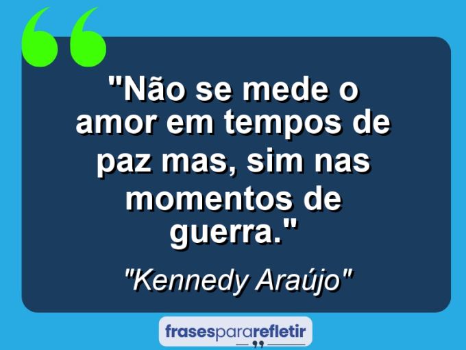 Frases de Amor: mensagens românticas e apaixonantes - “Não se mede o amor em tempos de paz mas, sim nas momentos de guerra.”