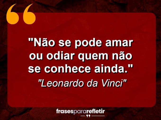 Frases de Amor: mensagens românticas e apaixonantes - “Não se pode amar ou odiar quem não se conhece ainda.”