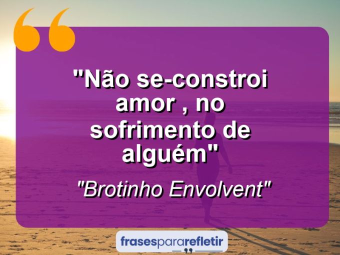 Frases de Amor: mensagens românticas e apaixonantes - “Não Se-Constroi Amor , No Sofrimento de Alguém”