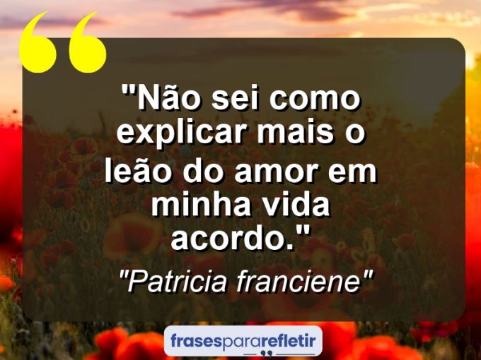 Frases de Amor: mensagens românticas e apaixonantes - “Não sei como explicar mais o leão do AMOR em minha VIDA acordo.”