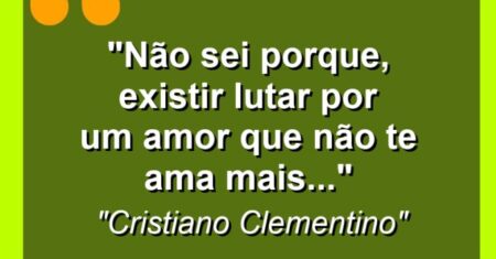 “Não sei porque, existir lutar por um amor que não te ama mais…”