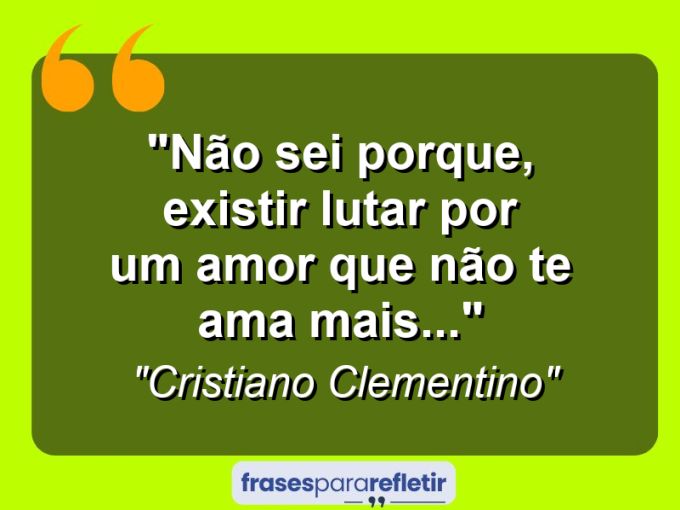 Frases de Amor: mensagens românticas e apaixonantes - “Não sei porque, existir lutar por um amor que não te ama mais…”