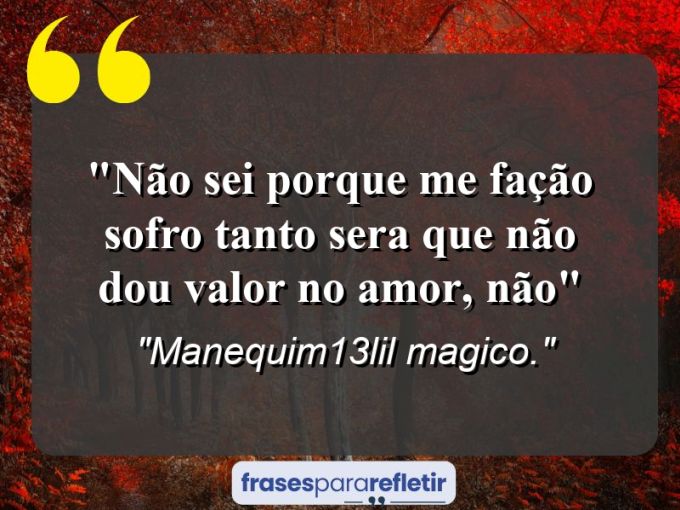 Frases de Amor: mensagens românticas e apaixonantes - “Não sei porque me fação sofro tanto sera que não dou valor no amor, não”