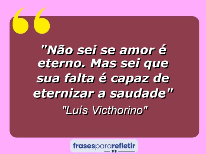 Frases de Amor: mensagens românticas e apaixonantes - “Não sei se amor é eterno. Mas sei que sua falta é capaz de eternizar a saudade”