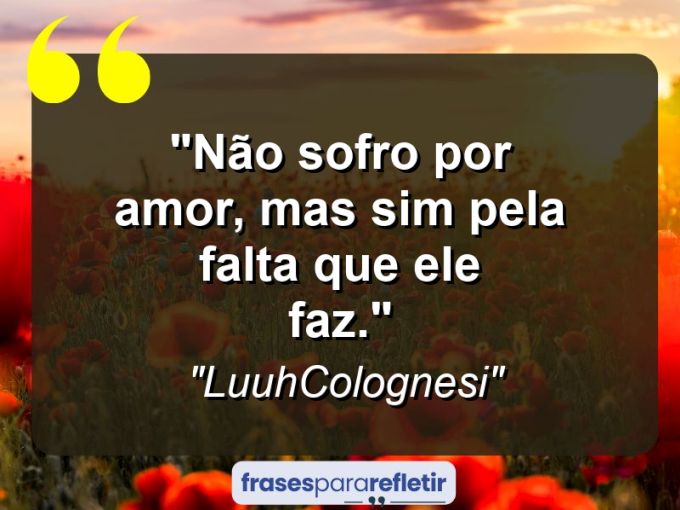 Frases de Amor: mensagens românticas e apaixonantes - “Não sofro por amor, mas sim pela falta que ele faz.”