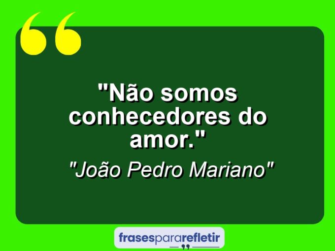 Frases de Amor: mensagens românticas e apaixonantes - “Não somos conhecedores do amor.”