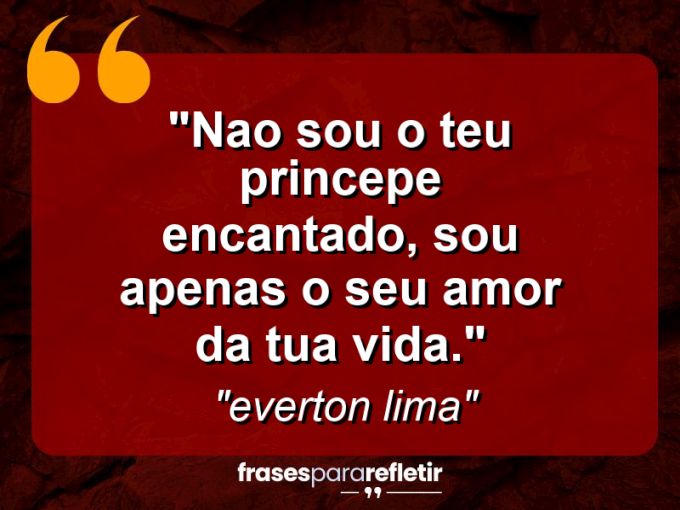 Frases de Amor: mensagens românticas e apaixonantes - “nao sou o teu princepe encantado, sou apenas o seu amor da tua vida.”