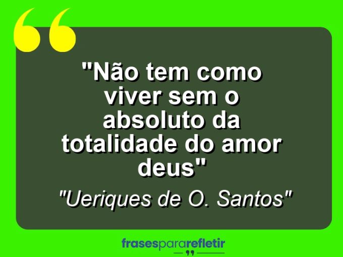 Frases de Amor: mensagens românticas e apaixonantes - “Não tem como viver sem o absoluto da totalidade do amor Deus”