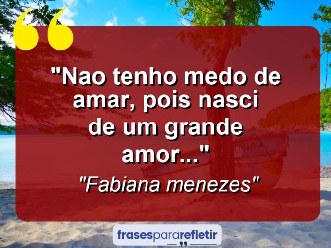 Frases de Amor: mensagens românticas e apaixonantes - “Nao tenho medo de amar, pois nasci de um grande amor…”