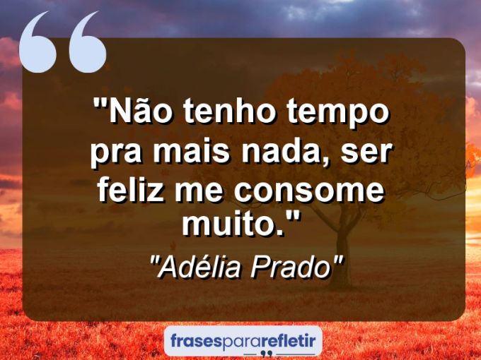 Frases de Amor: mensagens românticas e apaixonantes - “Não tenho tempo pra mais nada, ser feliz me consome muito.”